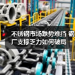 不锈钢市场跌势难挡 钢厂支撑乏力如何破局(图3) 不锈钢市场跌势难挡 钢厂支撑乏力如何破局(图3)