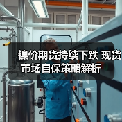 镍价期货持续下跌 现货市场自保策略解析(图1) 镍价期货持续下跌 现货市场自保策略解析(图1)