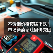 不锈钢价格持续下跌!市场新消息让挺价变困难?(图3) 不锈钢价格持续下跌!市场新消息让挺价变困难?(图3)
