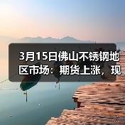 3月15日佛山不锈钢地区市场:期货上涨,现货暂停跌价,稳价看定来!(图1) 3月15日佛山不锈钢地区市场:期货上涨,现货暂停跌价,稳价看定来!(图1)