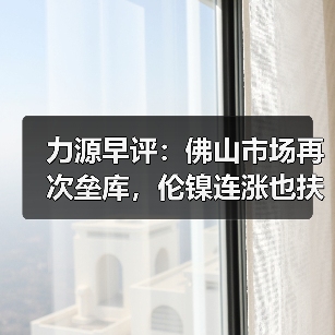力源早评:佛山市场再次垒库,伦镍连涨也扶不起现货?(图1) 力源早评:佛山市场再次垒库,伦镍连涨也扶不起现货?(图1)