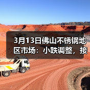 3月13日佛山不锈钢地区市场：小跌调整，接连跌是无奈，跌价！