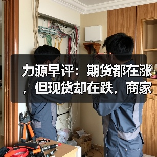 力源早评:期货都在涨,但现货却在跌,商家成交“难”啊!(图2) 力源早评:期货都在涨,但现货却在跌,商家成交“难”啊!(图2)