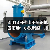 3月13日佛山不锈钢地区市场：小跌调整，接连跌是无奈，跌价！（图4）
