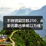 不锈钢期货跌250,商家优惠出单难以为继?(图4) 不锈钢期货跌250,商家优惠出单难以为继?(图4)