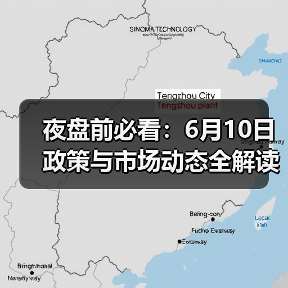夜盘前必看:6月10日政策与市场动态全解读(图4) 夜盘前必看:6月10日政策与市场动态全解读(图4)