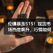 伦镍暴涨515!现货市场热度飙升,行情如何解读?(图1) 伦镍暴涨515!现货市场热度飙升,行情如何解读?(图1)