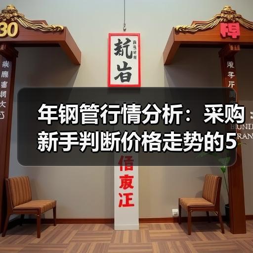 年钢管行情分析：采购新手判断价格走势的5个实用方法