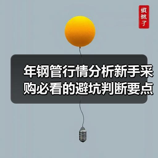年钢管行情分析新手采购必看的避坑判断要点