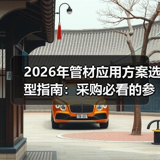 2026年管材应用方案选型指南：采购必看的参数对比与避坑要点